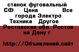 станок фуговальный  СФ-4 › Цена ­ 35 000 - Все города Электро-Техника » Другое   . Ростовская обл.,Ростов-на-Дону г.